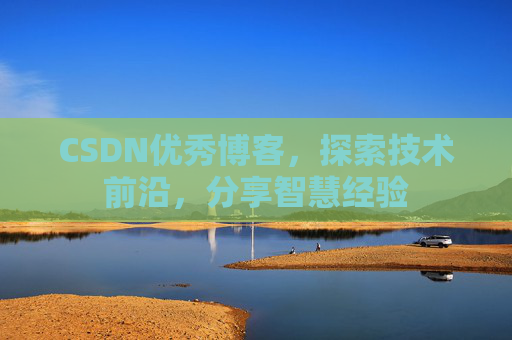 CSDN优秀博客，探索技术前沿，分享智慧经验
