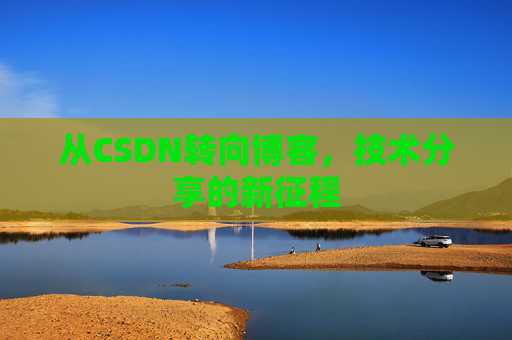 从CSDN转向博客，技术分享的新征程