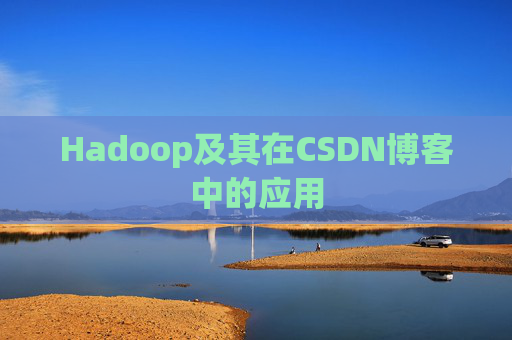 Hadoop及其在CSDN博客中的应用 Hadoop及其在CSDN博客中的应用